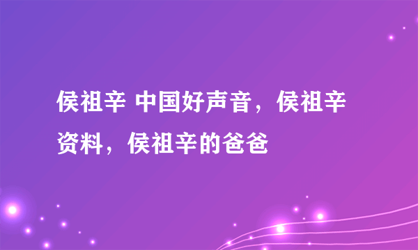 侯祖辛 中国好声音，侯祖辛资料，侯祖辛的爸爸