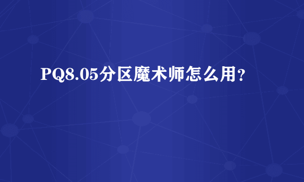 PQ8.05分区魔术师怎么用？