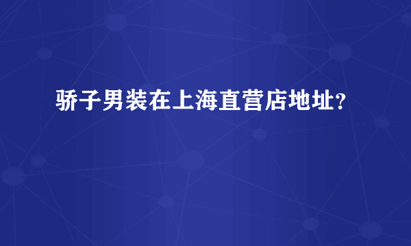 骄子男装在上海直营店地址？