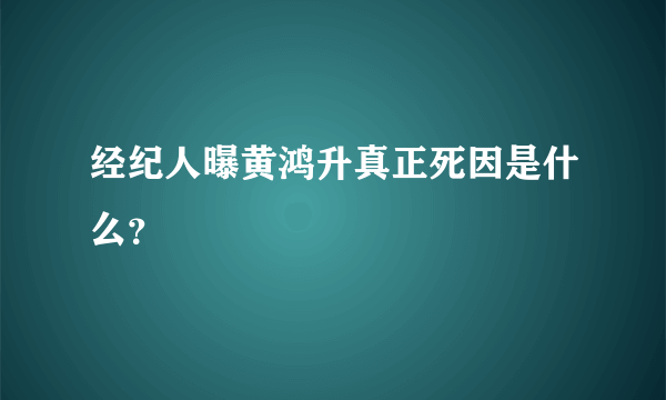 经纪人曝黄鸿升真正死因是什么？