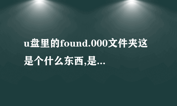 u盘里的found.000文件夹这是个什么东西,是病毒吗?删掉它对u盘有影响吗?