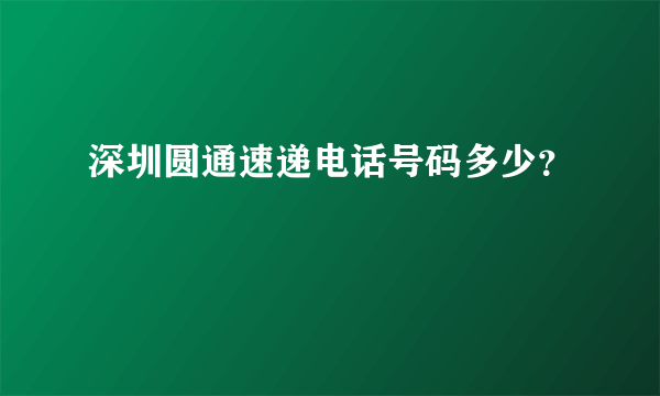 深圳圆通速递电话号码多少？