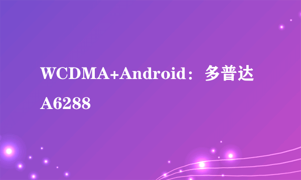 WCDMA+Android：多普达A6288