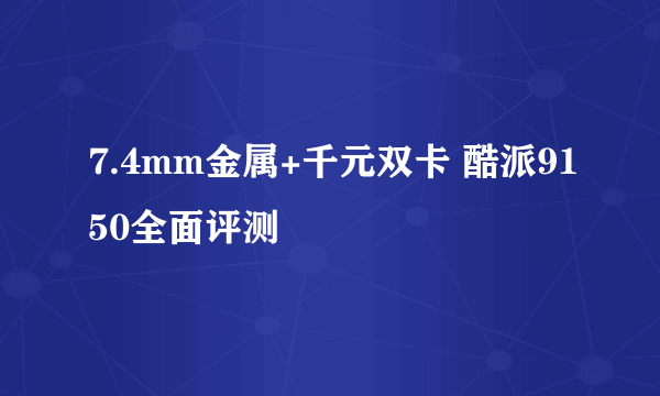 7.4mm金属+千元双卡 酷派9150全面评测