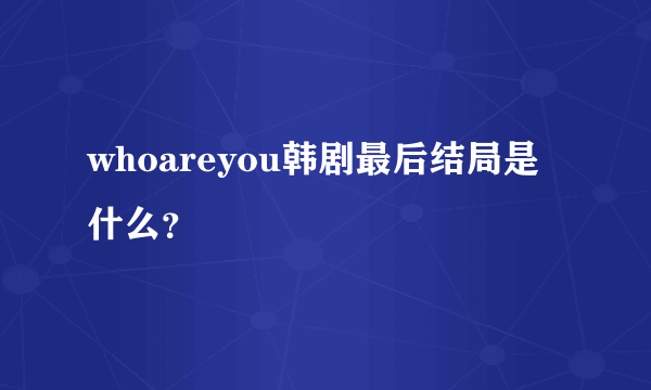 whoareyou韩剧最后结局是什么？