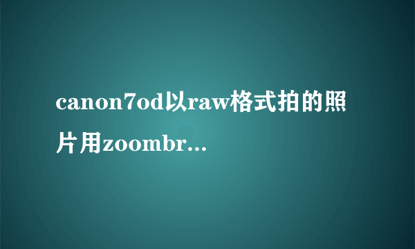 canon7od以raw格式拍的照片用zoombrowserex可浏览用dpp看不到图更不能编辑