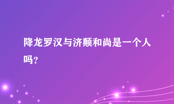 降龙罗汉与济颠和尚是一个人吗？