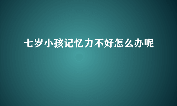 七岁小孩记忆力不好怎么办呢