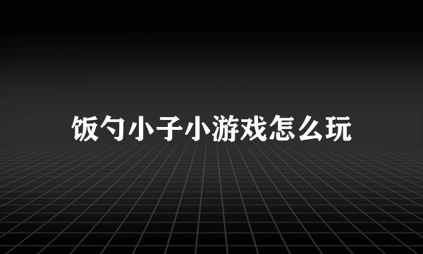 饭勺小子小游戏怎么玩