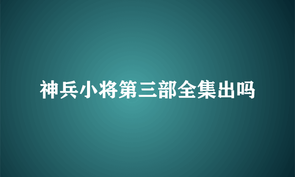 神兵小将第三部全集出吗