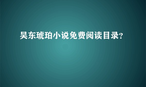 吴东琥珀小说免费阅读目录？