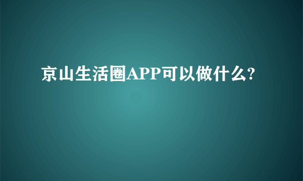 京山生活圈APP可以做什么?