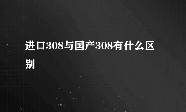 进口308与国产308有什么区别