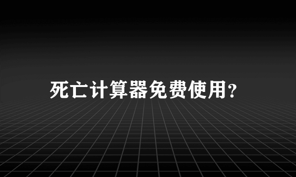 死亡计算器免费使用？