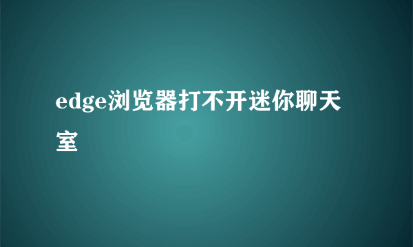 edge浏览器打不开迷你聊天室