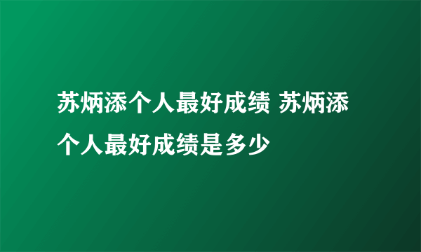 苏炳添个人最好成绩 苏炳添个人最好成绩是多少