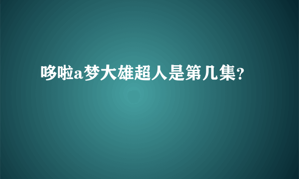 哆啦a梦大雄超人是第几集？