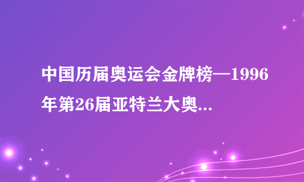 中国历届奥运会金牌榜—1996年第26届亚特兰大奥运会中国获奖情况一览