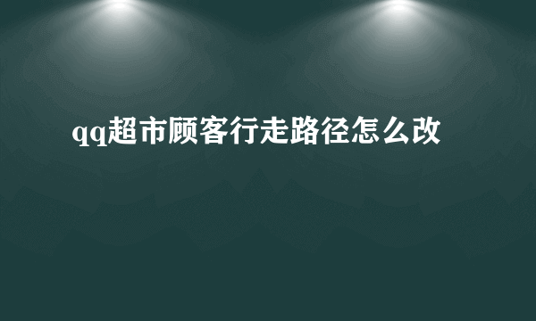 qq超市顾客行走路径怎么改