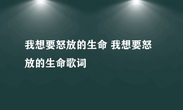 我想要怒放的生命 我想要怒放的生命歌词