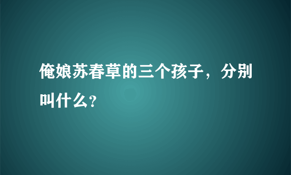 俺娘苏春草的三个孩子，分别叫什么？