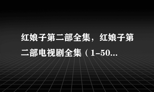 红娘子第二部全集，红娘子第二部电视剧全集（1-50集全）高清播放？