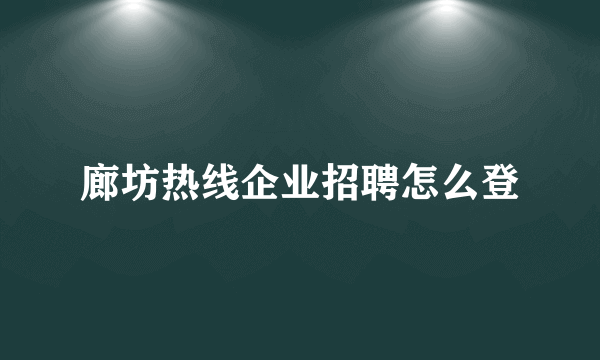 廊坊热线企业招聘怎么登