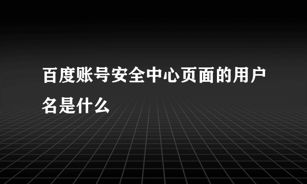 百度账号安全中心页面的用户名是什么