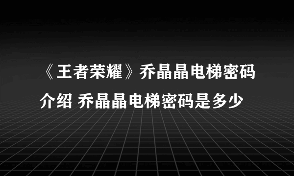 《王者荣耀》乔晶晶电梯密码介绍 乔晶晶电梯密码是多少