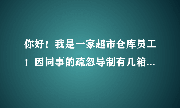 你好！我是一家超市仓库员工！因同事的疏忽导制有几箱奶制品过期前两天才发现和其他日期的奶制品放一起