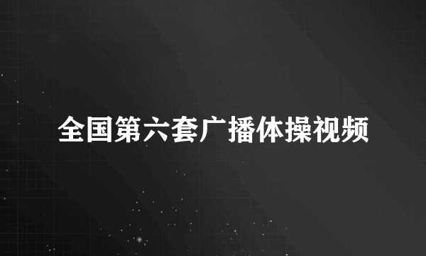 全国第六套广播体操视频