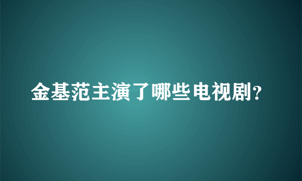 金基范主演了哪些电视剧？