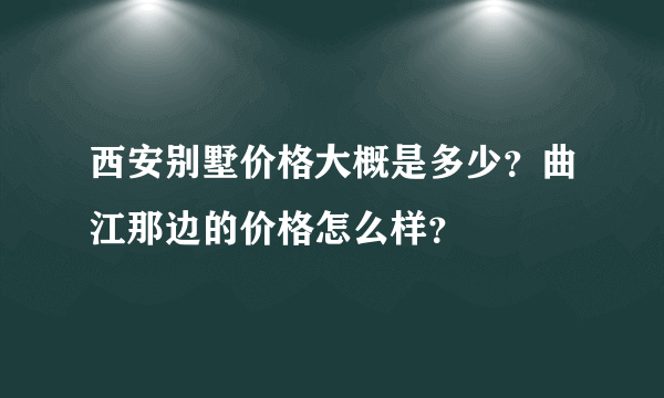 西安别墅价格大概是多少？曲江那边的价格怎么样？