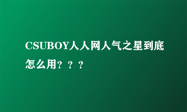 CSUBOY人人网人气之星到底怎么用？？？