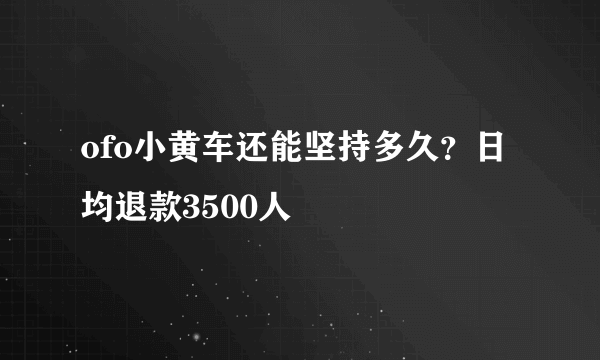 ofo小黄车还能坚持多久？日均退款3500人