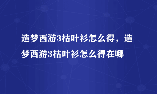 造梦西游3枯叶衫怎么得，造梦西游3枯叶衫怎么得在哪