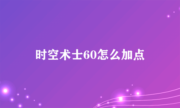 时空术士60怎么加点