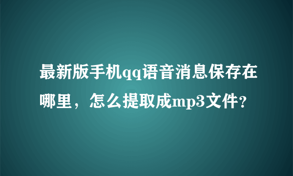 最新版手机qq语音消息保存在哪里，怎么提取成mp3文件？