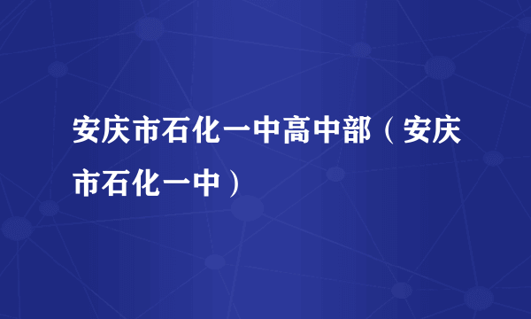 安庆市石化一中高中部（安庆市石化一中）