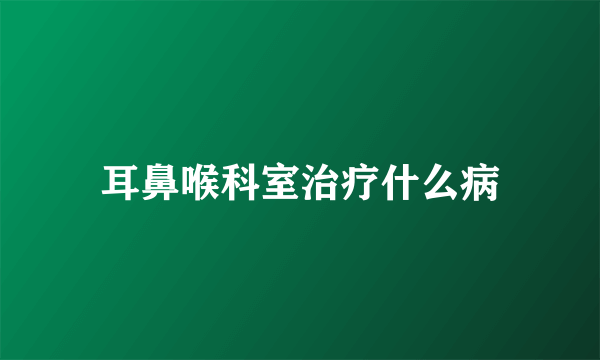 耳鼻喉科室治疗什么病