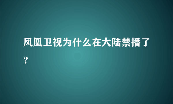 凤凰卫视为什么在大陆禁播了？