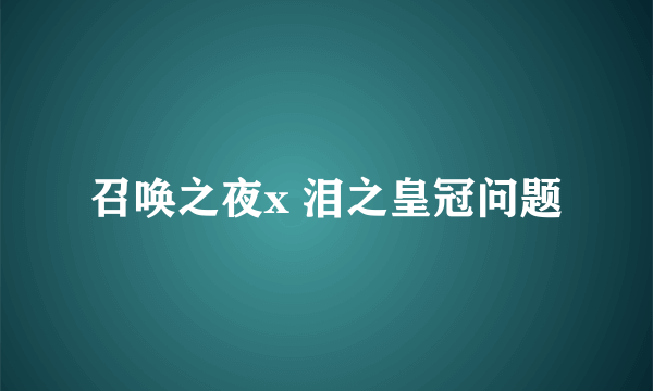 召唤之夜x 泪之皇冠问题