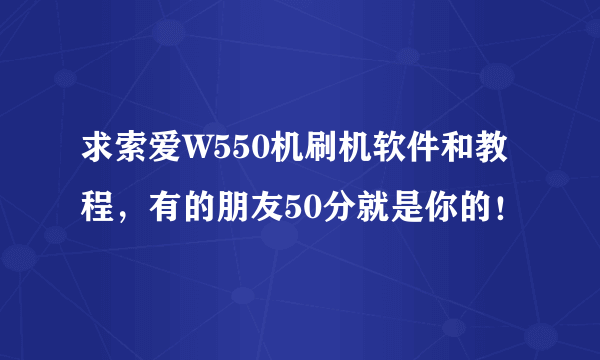 求索爱W550机刷机软件和教程，有的朋友50分就是你的！