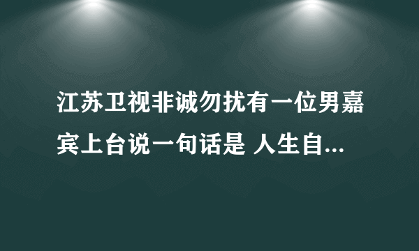 江苏卫视非诚勿扰有一位男嘉宾上台说一句话是 人生自古成大事者有四大气 大气和气正气和霸气 是哪一期的