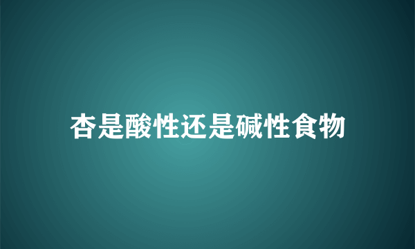 杏是酸性还是碱性食物