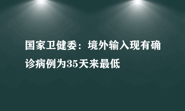 国家卫健委：境外输入现有确诊病例为35天来最低