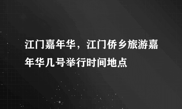 江门嘉年华，江门侨乡旅游嘉年华几号举行时间地点