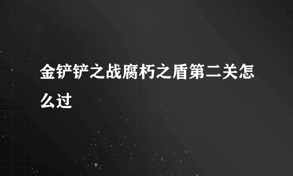 金铲铲之战腐朽之盾第二关怎么过