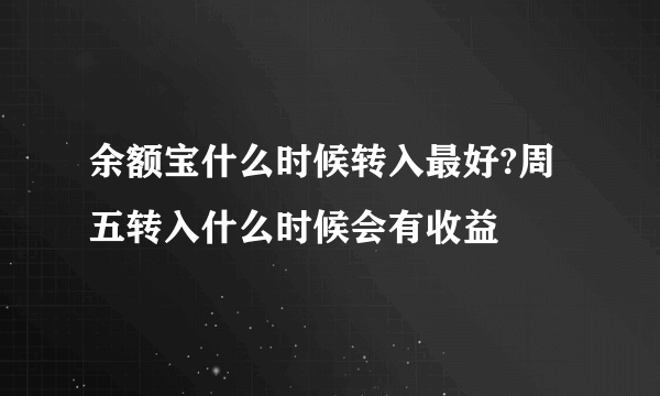 余额宝什么时候转入最好?周五转入什么时候会有收益