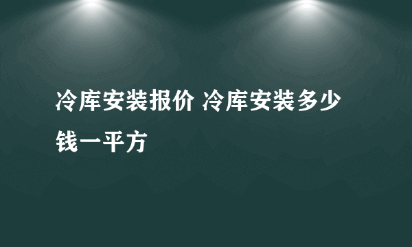 冷库安装报价 冷库安装多少钱一平方